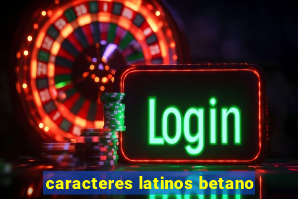 caracteres latinos betano